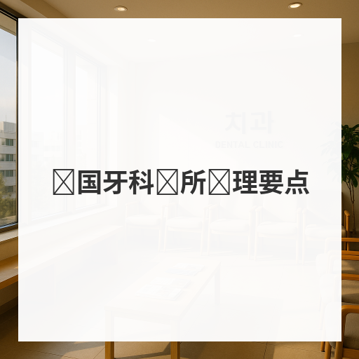 韩国牙科诊所护理要点