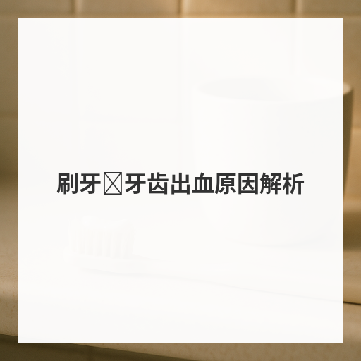刷牙时牙齿出血原因解析